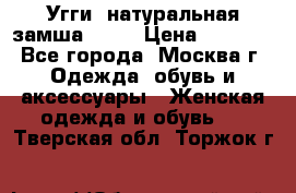Угги, натуральная замша!!!!  › Цена ­ 3 700 - Все города, Москва г. Одежда, обувь и аксессуары » Женская одежда и обувь   . Тверская обл.,Торжок г.